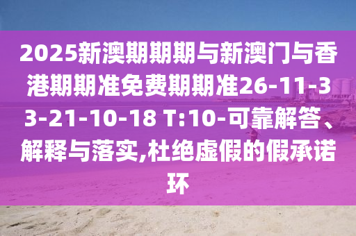 2025新澳期期期與新澳門與香港期期準免費期期準26-11-33-21-10-18 T:10-可靠解答、解釋與落實,杜絕虛假的假承諾環(huán)