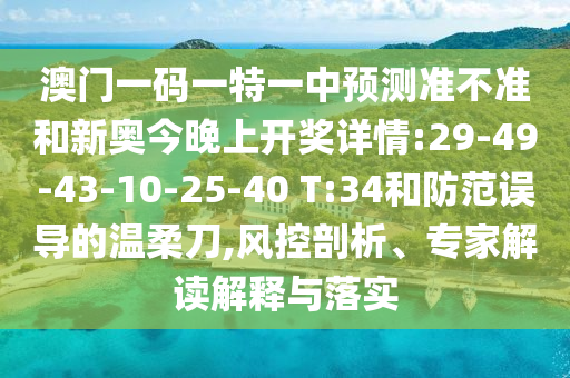 澳門一碼一特一中預測準不準和新奧今晚上開獎詳情:29-49-43-10-25-40 T:34和防范誤導的溫柔刀,風控剖析、專家解讀解釋與落實
