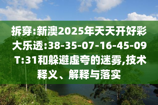 拆穿:新澳2025年天天開好彩大樂透:38-35-07-16-45-09 T:31和躲避虛夸的迷霧,技術釋義、解釋與落實