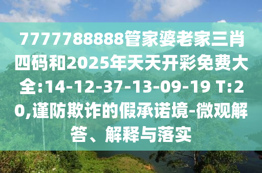 7777788888管家婆老家三肖四碼和2025年天天開彩免費大全:14-12-37-13-09-19 T:20,謹(jǐn)防欺詐的假承諾境-微觀解答、解釋與落實