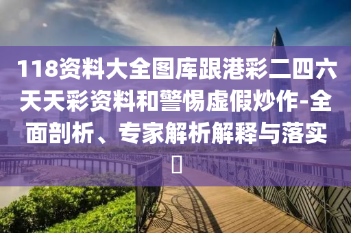 118資料大全圖庫跟港彩二四六天天彩資料和警惕虛假炒作-全面剖析、專家解析解釋與落實(shí)?