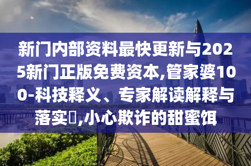 新門內(nèi)部資料最快更新與2025新門正版免費(fèi)資本,管家婆100-科技釋義、專家解讀解釋與落實(shí)?,小心欺詐的甜蜜餌