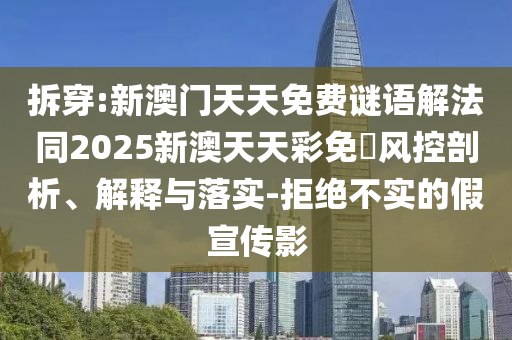 拆穿:新澳門天天免費謎語解法同2025新澳天天彩免費風控剖析、解釋與落實-拒絕不實的假宣傳影