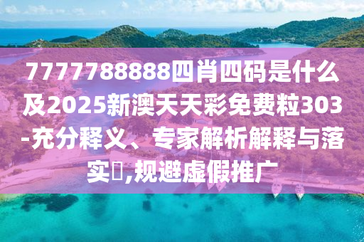 7777788888四肖四碼是什么及2025新澳天天彩免費(fèi)粒303-充分釋義、專家解析解釋與落實(shí)?,規(guī)避虛假推廣