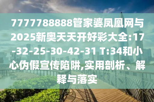 7777788888管家婆鳳凰網(wǎng)與2025新奧天天開好彩大全:17-32-25-30-42-31 T:34和小心偽假宣傳陷阱,實(shí)用剖析、解釋與落實(shí)