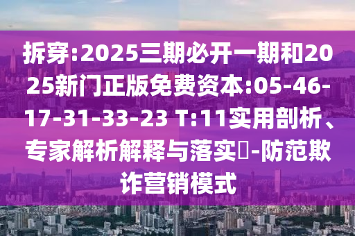 拆穿:2025三期必開(kāi)一期和2025新門正版免費(fèi)資本:05-46-17-31-33-23 T:11實(shí)用剖析、專家解析解釋與落實(shí)?-防范欺詐營(yíng)銷模式