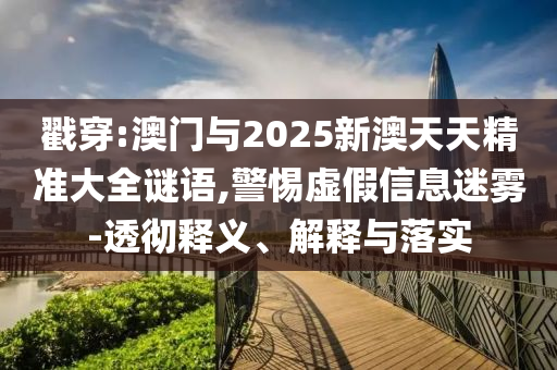 戳穿:澳門與2025新澳天天精準(zhǔn)大全謎語(yǔ),警惕虛假信息迷霧-透徹釋義、解釋與落實(shí)