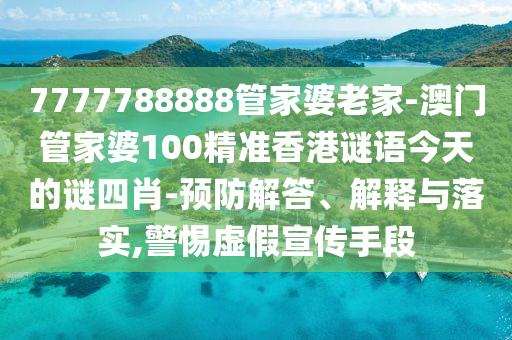 7777788888管家婆老家-澳門管家婆100精準(zhǔn)香港謎語今天的謎四肖-預(yù)防解答、解釋與落實(shí),警惕虛假宣傳手段