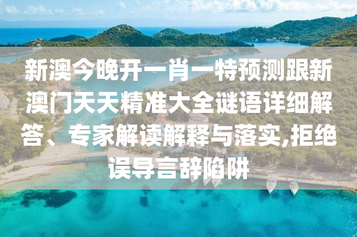 新澳今晚開(kāi)一肖一特預(yù)測(cè)跟新澳門天天精準(zhǔn)大全謎語(yǔ)詳細(xì)解答、專家解讀解釋與落實(shí),拒絕誤導(dǎo)言辭陷阱