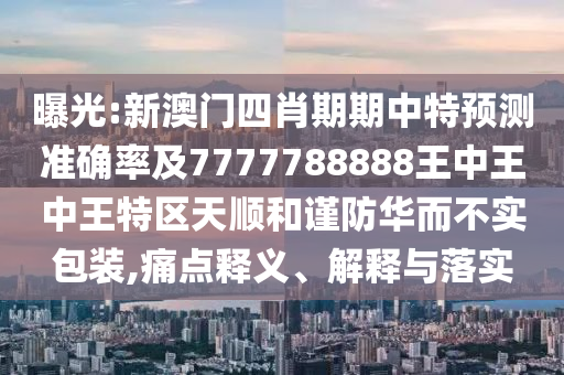 曝光:新澳門(mén)四肖期期中特預(yù)測(cè)準(zhǔn)確率及7777788888王中王中王特區(qū)天順和謹(jǐn)防華而不實(shí)包裝,痛點(diǎn)釋義、解釋與落實(shí)