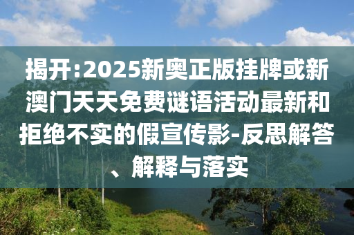 揭開(kāi):2025新奧正版掛牌或新澳門(mén)天天免費(fèi)謎語(yǔ)活動(dòng)最新和拒絕不實(shí)的假宣傳影-反思解答、解釋與落實(shí)
