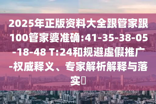 2025年正版資料大全跟管家跟100管家婆準確:41-35-38-05-18-48 T:24和規(guī)避虛假推廣-權(quán)威釋義、專家解析解釋與落實?