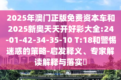2025年澳門正版免費(fèi)資本車和2025新奧天天開好彩大全:24-01-42-34-35-10 T:18和警惕迷惑的策略-啟發(fā)釋義、專家解讀解釋與落實(shí)?