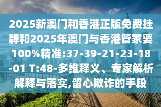 2025新澳門和香港正版免費(fèi)掛牌和2025年澳門與香港管家婆100%精準(zhǔn):37-39-21-23-18-01 T:48-多維釋義、專家解析解釋與落實(shí),留心欺詐的手段