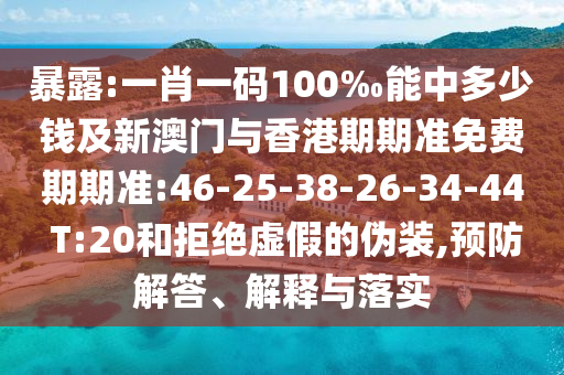 暴露:一肖一碼100‰能中多少錢及新澳門與香港期期準(zhǔn)免費(fèi)期期準(zhǔn):46-25-38-26-34-44 T:20和拒絕虛假的偽裝,預(yù)防解答、解釋與落實(shí)