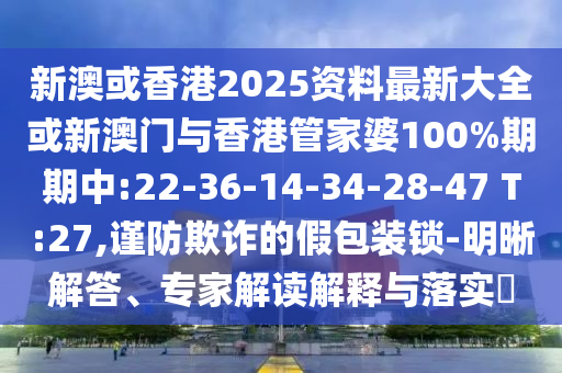 新澳或香港2025資料最新大全或新澳門與香港管家婆100%期期中:22-36-14-34-28-47 T:27,謹(jǐn)防欺詐的假包裝鎖-明晰解答、專家解讀解釋與落實(shí)?