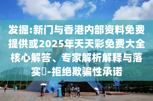 發(fā)掘:新門(mén)與香港內(nèi)部資料免費(fèi)提供或2025年天天彩免費(fèi)大全核心解答、專(zhuān)家解析解釋與落實(shí)?-拒絕欺騙性承諾