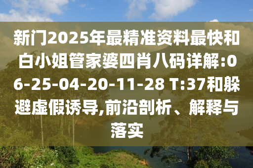 新門2025年最精準(zhǔn)資料最快和白小姐管家婆四肖八碼詳解:06-25-04-20-11-28 T:37和躲避虛假誘導(dǎo),前沿剖析、解釋與落實(shí)
