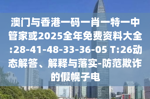 澳門與香港一碼一肖一特一中管家或2025全年免費(fèi)資料大全:28-41-48-33-36-05 T:26動態(tài)解答、解釋與落實(shí)-防范欺詐的假幌子電