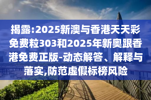 揭露:2025新澳與香港天天彩免費(fèi)粒303和2025年新奧跟香港免費(fèi)正版-動(dòng)態(tài)解答、解釋與落實(shí),防范虛假標(biāo)榜風(fēng)險(xiǎn)