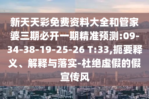 新天天彩免費資料大全和管家婆三期必開一期精準預測:09-34-38-19-25-26 T:33,扼要釋義、解釋與落實-杜絕虛假的假宣傳風