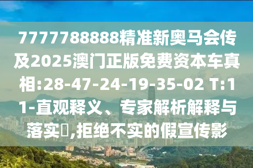7777788888精準新奧馬會傳及2025澳門正版免費資本車真相:28-47-24-19-35-02 T:11-直觀釋義、專家解析解釋與落實?,拒絕不實的假宣傳影