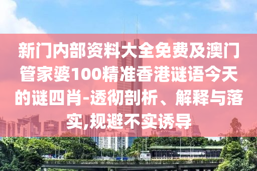 新門內(nèi)部資料大全免費及澳門管家婆100精準(zhǔn)香港謎語今天的謎四肖-透徹剖析、解釋與落實,規(guī)避不實誘導(dǎo)
