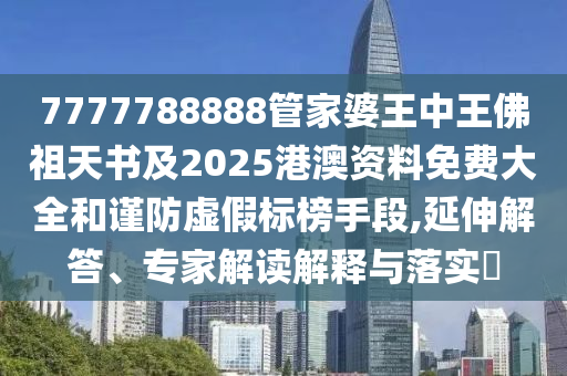 7777788888管家婆王中王佛祖天書及2025港澳資料免費(fèi)大全和謹(jǐn)防虛假標(biāo)榜手段,延伸解答、專家解讀解釋與落實(shí)?
