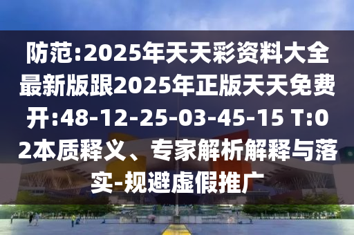 防范:2025年天天彩資料大全最新版跟2025年正版天天免費(fèi)開:48-12-25-03-45-15 T:02本質(zhì)釋義、專家解析解釋與落實-規(guī)避虛假推廣