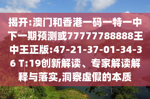 揭開:澳門和香港一碼一特一中下一期預(yù)測或77777788888王中王正版:47-21-37-01-34-36 T:19創(chuàng)新解讀、專家解讀解釋與落實(shí),洞察虛假的本質(zhì)