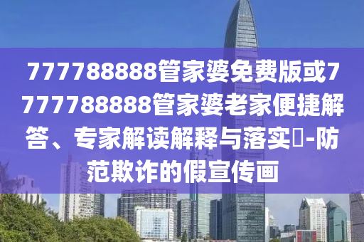 777788888管家婆免費(fèi)版或7777788888管家婆老家便捷解答、專家解讀解釋與落實(shí)?-防范欺詐的假宣傳畫