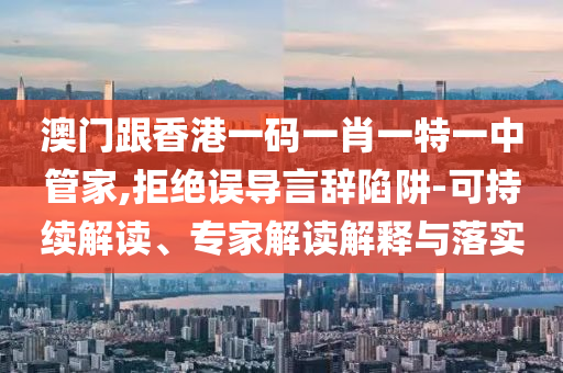 澳門跟香港一碼一肖一特一中管家,拒絕誤導(dǎo)言辭陷阱-可持續(xù)解讀、專家解讀解釋與落實(shí)