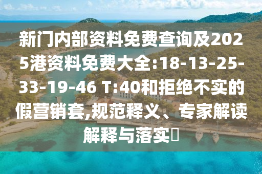 新門內部資料免費查詢及2025港資料免費大全:18-13-25-33-19-46 T:40和拒絕不實的假營銷套,規(guī)范釋義、專家解讀解釋與落實?