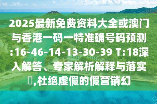 2025最新免費(fèi)資料大全或澳門與香港一碼一特準(zhǔn)確號碼預(yù)測:16-46-14-13-30-39 T:18深入解答、專家解析解釋與落實(shí)?,杜絕虛假的假營銷幻