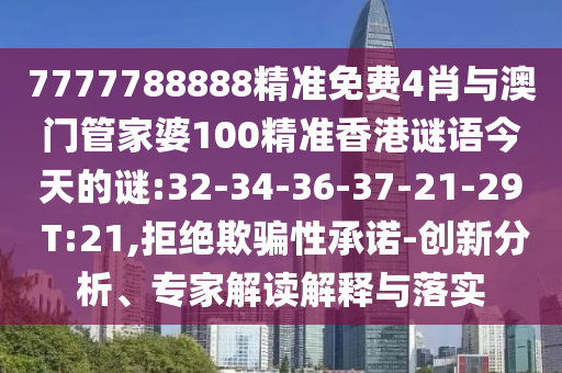 7777788888精準免費4肖與澳門管家婆100精準香港謎語今天的謎:32-34-36-37-21-29 T:21,拒絕欺騙性承諾-創(chuàng)新分析、專家解讀解釋與落實