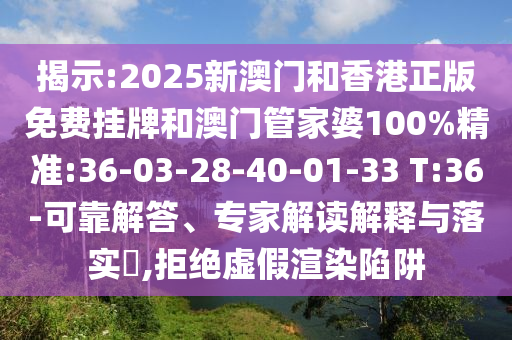 揭示:2025新澳門(mén)和香港正版免費(fèi)掛牌和澳門(mén)管家婆100%精準(zhǔn):36-03-28-40-01-33 T:36-可靠解答、專(zhuān)家解讀解釋與落實(shí)?,拒絕虛假渲染陷阱