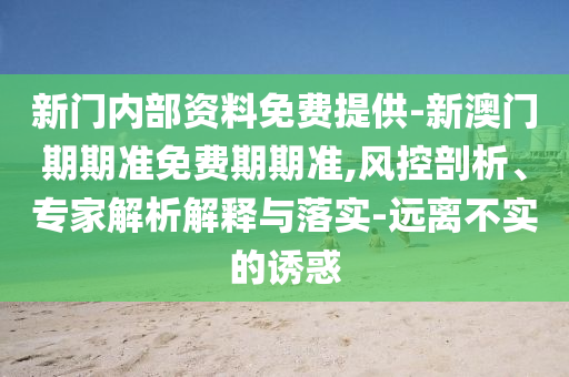 新門內(nèi)部資料免費(fèi)提供-新澳門期期準(zhǔn)免費(fèi)期期準(zhǔn),風(fēng)控剖析、專家解析解釋與落實(shí)-遠(yuǎn)離不實(shí)的誘惑