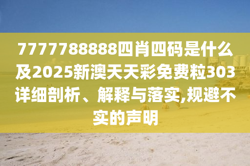 7777788888四肖四碼是什么及2025新澳天天彩免費(fèi)粒303詳細(xì)剖析、解釋與落實(shí),規(guī)避不實(shí)的聲明