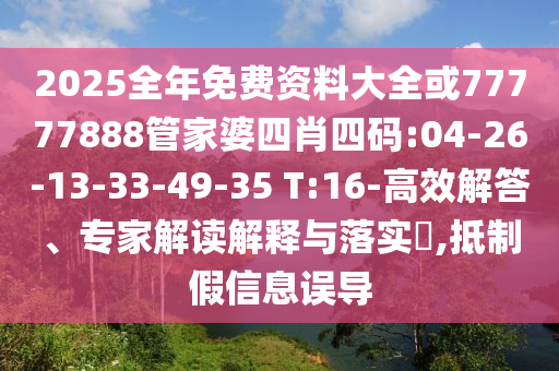2025全年免費資料大全或77777888管家婆四肖四碼:04-26-13-33-49-35 T:16-高效解答、專家解讀解釋與落實?,抵制假信息誤導(dǎo)