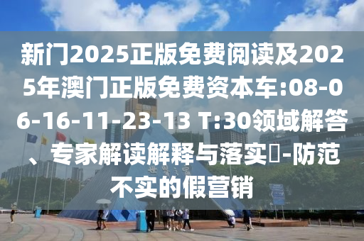 新門2025正版免費閱讀及2025年澳門正版免費資本車:08-06-16-11-23-13 T:30領(lǐng)域解答、專家解讀解釋與落實?-防范不實的假營銷