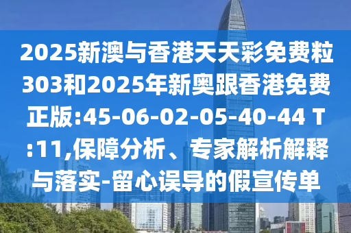 2025新澳與香港天天彩免費(fèi)粒303和2025年新奧跟香港免費(fèi)正版:45-06-02-05-40-44 T:11,保障分析、專家解析解釋與落實(shí)-留心誤導(dǎo)的假宣傳單