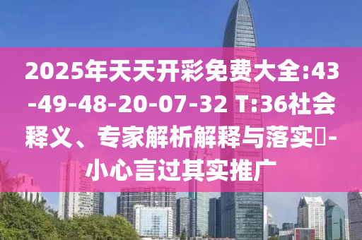 2025年天天開(kāi)彩免費(fèi)大全:43-49-48-20-07-32 T:36社會(huì)釋義、專家解析解釋與落實(shí)?-小心言過(guò)其實(shí)推廣