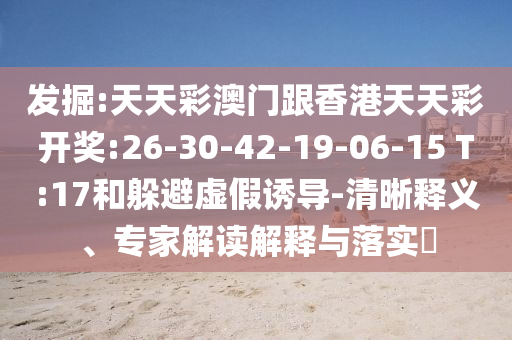 發(fā)掘:天天彩澳門(mén)跟香港天天彩開(kāi)獎(jiǎng):26-30-42-19-06-15 T:17和躲避虛假誘導(dǎo)-清晰釋義、專(zhuān)家解讀解釋與落實(shí)?