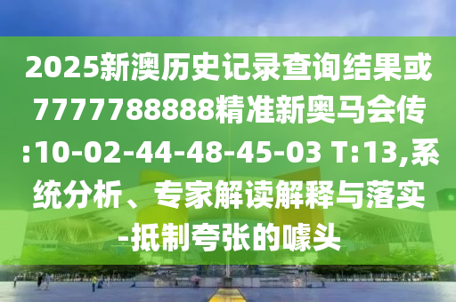 2025新澳歷史記錄查詢結(jié)果或7777788888精準(zhǔn)新奧馬會(huì)傳:10-02-44-48-45-03 T:13,系統(tǒng)分析、專家解讀解釋與落實(shí)-抵制夸張的噱頭