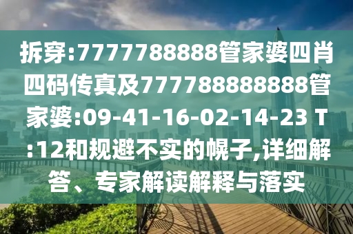 拆穿:7777788888管家婆四肖四碼傳真及777788888888管家婆:09-41-16-02-14-23 T:12和規(guī)避不實的幌子,詳細(xì)解答、專家解讀解釋與落實