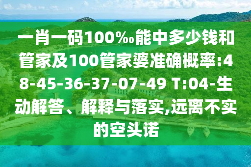 一肖一碼100‰能中多少錢和管家及100管家婆準確概率:48-45-36-37-07-49 T:04-生動解答、解釋與落實,遠離不實的空頭諾