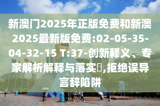 新澳門2025年正版免費和新澳2025最新版免費:02-05-35-04-32-15 T:37-創(chuàng)新釋義、專家解析解釋與落實?,拒絕誤導(dǎo)言辭陷阱