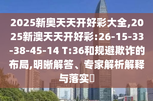 2025新奧天天開好彩大全,2025新澳天天開好彩:26-15-33-38-45-14 T:36和規(guī)避欺詐的布局,明晰解答、專家解析解釋與落實?