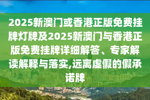 2025新澳門或香港正版免費(fèi)掛牌燈牌及2025新澳門與香港正版免費(fèi)掛牌詳細(xì)解答、專家解讀解釋與落實(shí),遠(yuǎn)離虛假的假承諾牌