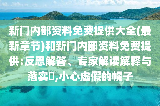 新門內(nèi)部資料免費(fèi)提供大全(最新章節(jié))和新門內(nèi)部資料免費(fèi)提供:反思解答、專家解讀解釋與落實(shí)?,小心虛假的幌子